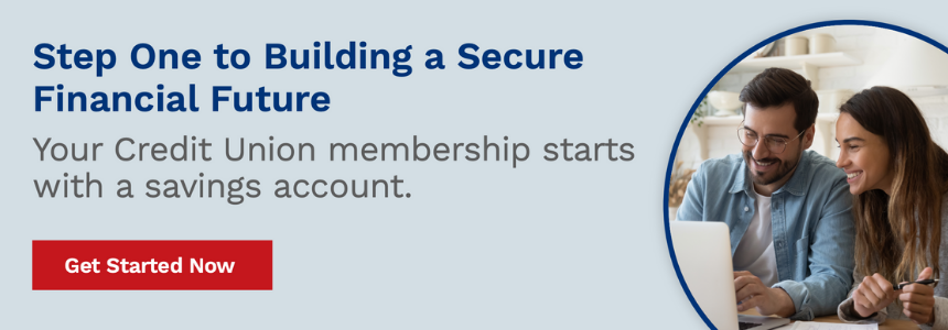 Your credit union membership starts with a savings account. Get started.